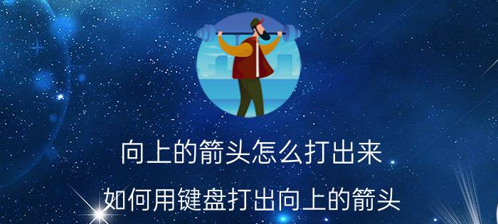 向上的箭头怎么打出来 如何用键盘打出向上的箭头